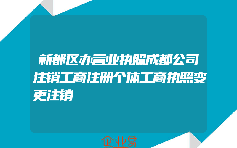 新都区办营业执照成都公司注销工商注册个体工商执照变更注销