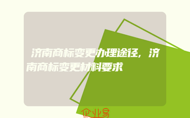 济南商标变更办理途径,济南商标变更材料要求