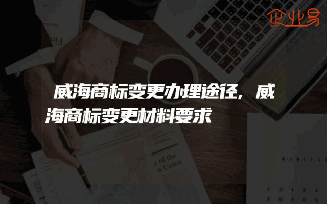 威海商标变更办理途径,威海商标变更材料要求
