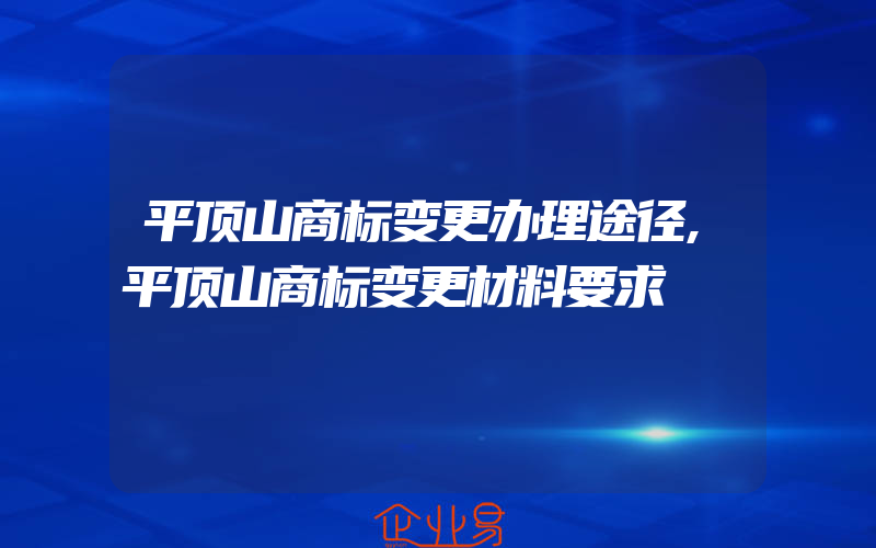 平顶山商标变更办理途径,平顶山商标变更材料要求