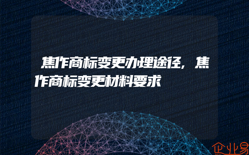 焦作商标变更办理途径,焦作商标变更材料要求