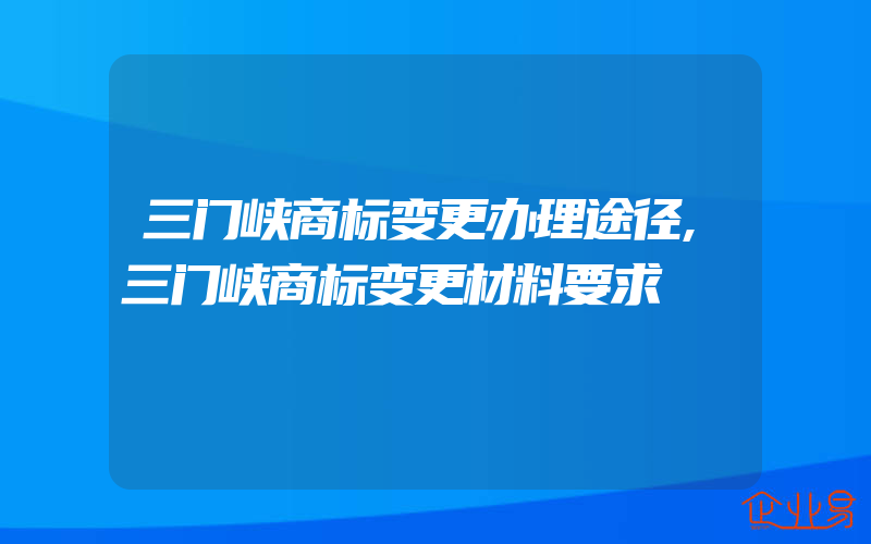 三门峡商标变更办理途径,三门峡商标变更材料要求