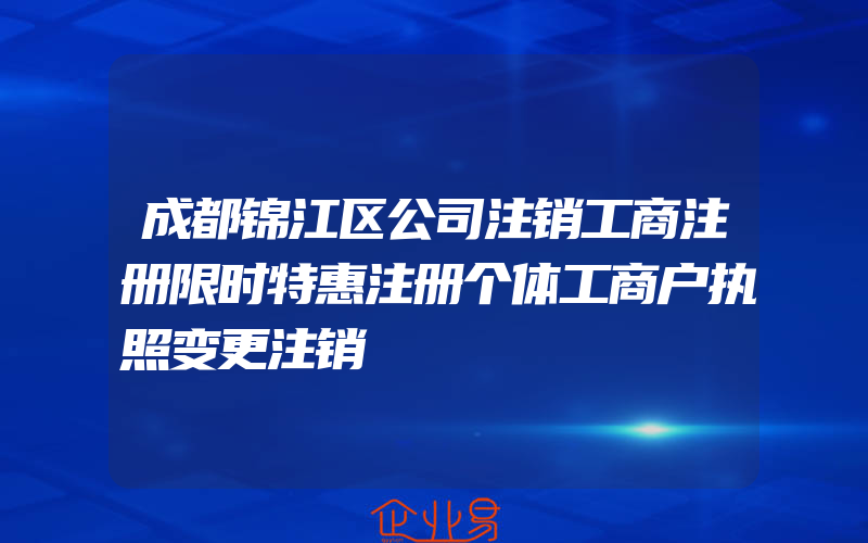 成都锦江区公司注销工商注册限时特惠注册个体工商户执照变更注销