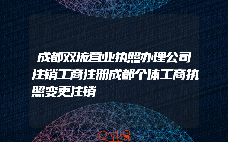 成都双流营业执照办理公司注销工商注册成都个体工商执照变更注销