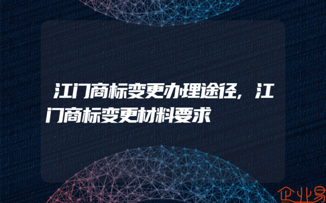 江门商标变更办理途径,江门商标变更材料要求
