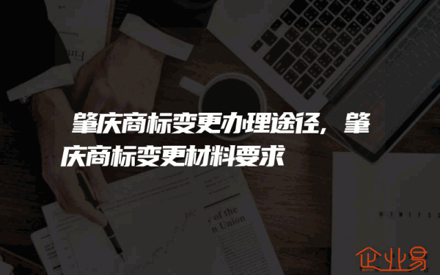 肇庆商标变更办理途径,肇庆商标变更材料要求