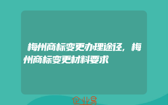 梅州商标变更办理途径,梅州商标变更材料要求