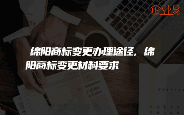 绵阳商标变更办理途径,绵阳商标变更材料要求