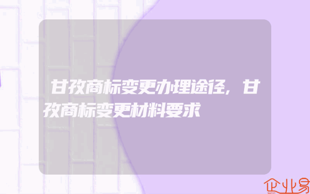 甘孜商标变更办理途径,甘孜商标变更材料要求