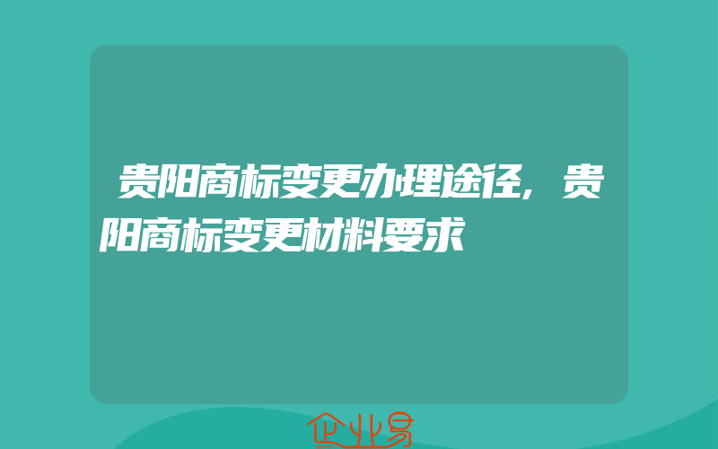 贵阳商标变更办理途径,贵阳商标变更材料要求