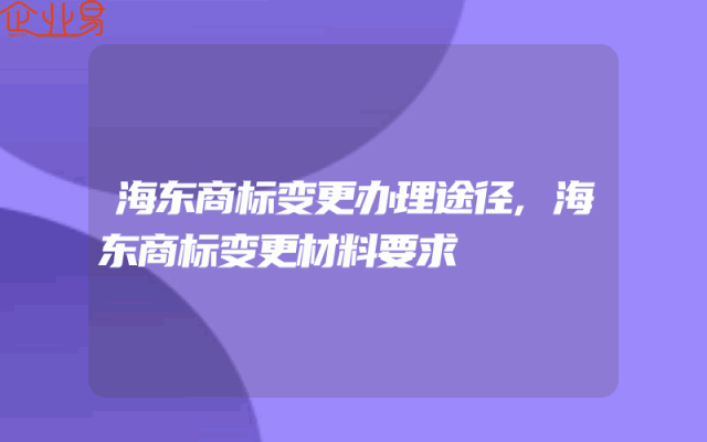 海东商标变更办理途径,海东商标变更材料要求