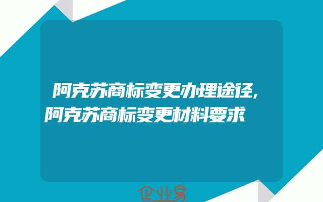 阿克苏商标变更办理途径,阿克苏商标变更材料要求