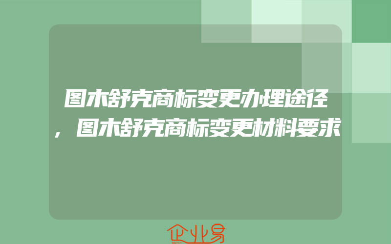 图木舒克商标变更办理途径,图木舒克商标变更材料要求