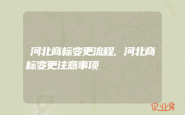 河北商标变更流程,河北商标变更注意事项