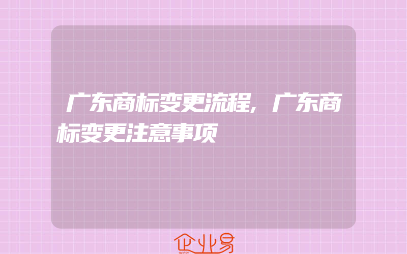 广东商标变更流程,广东商标变更注意事项