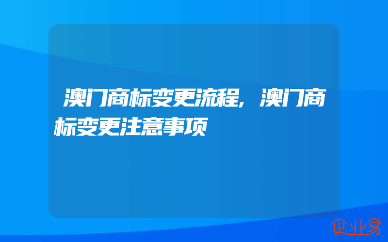 澳门商标变更流程,澳门商标变更注意事项