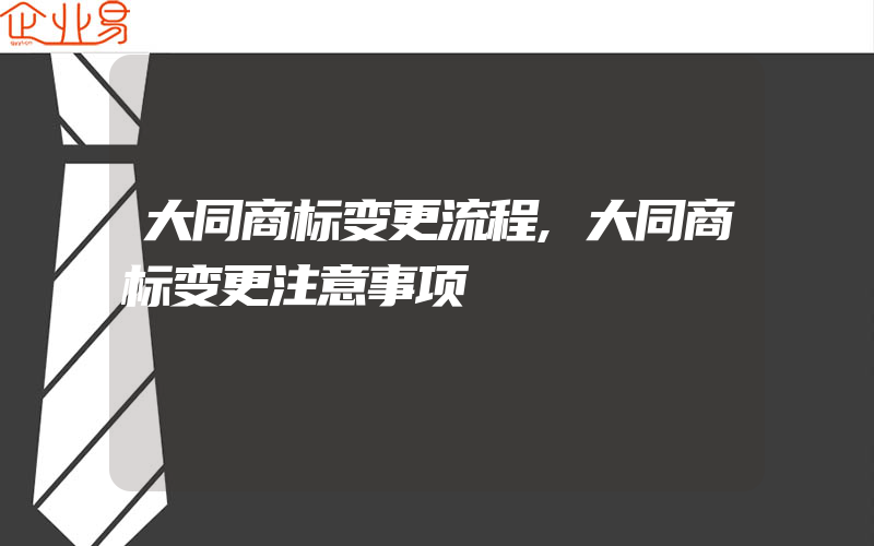 大同商标变更流程,大同商标变更注意事项