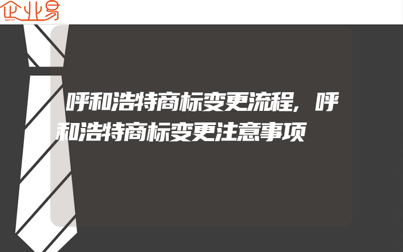 呼和浩特商标变更流程,呼和浩特商标变更注意事项