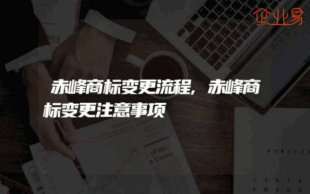 赤峰商标变更流程,赤峰商标变更注意事项