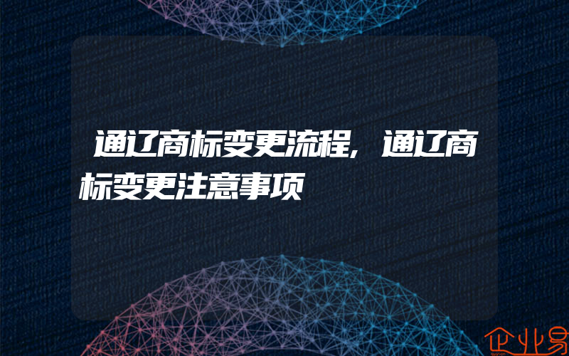 通辽商标变更流程,通辽商标变更注意事项