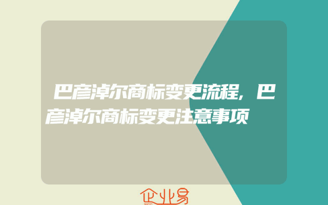 巴彦淖尔商标变更流程,巴彦淖尔商标变更注意事项