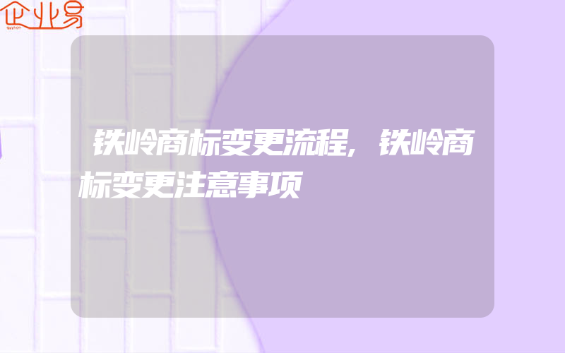 铁岭商标变更流程,铁岭商标变更注意事项