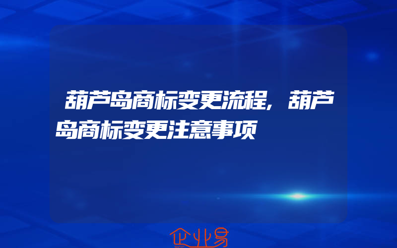 葫芦岛商标变更流程,葫芦岛商标变更注意事项