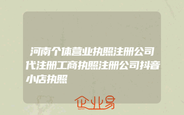 河南个体营业执照注册公司代注册工商执照注册公司抖音小店执照