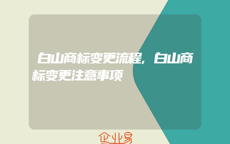 白山商标变更流程,白山商标变更注意事项