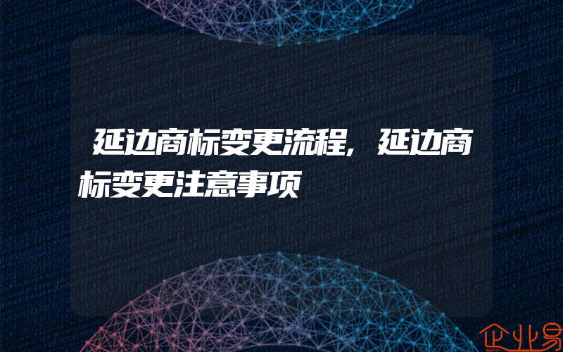 延边商标变更流程,延边商标变更注意事项