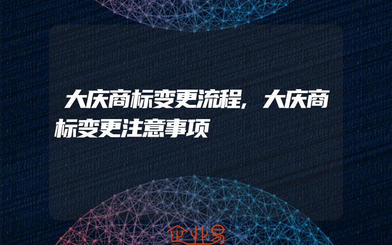 大庆商标变更流程,大庆商标变更注意事项