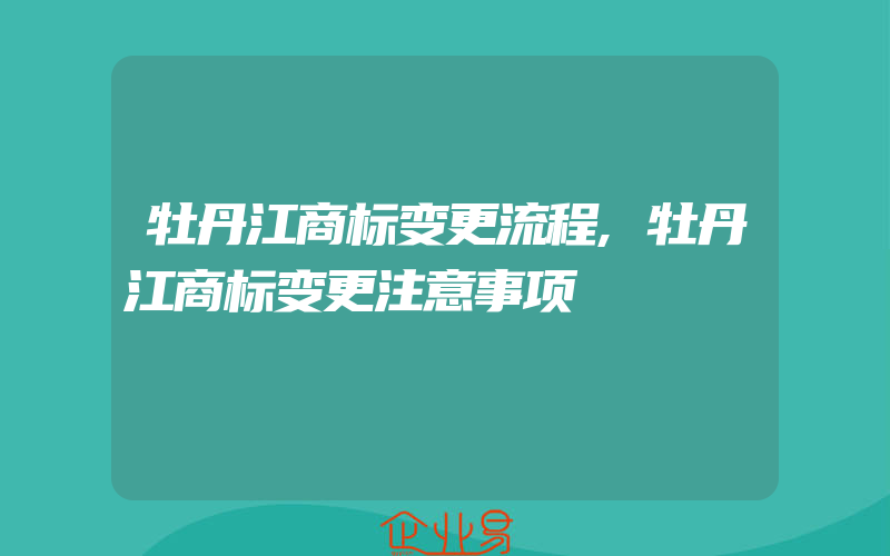 牡丹江商标变更流程,牡丹江商标变更注意事项