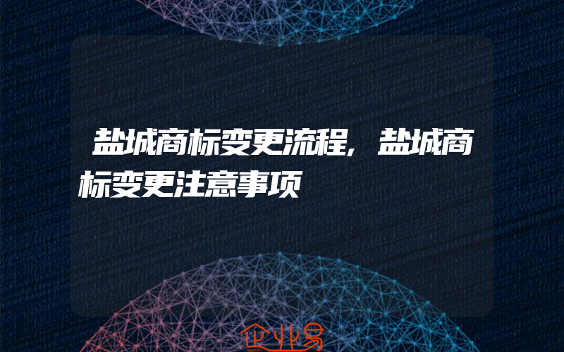 盐城商标变更流程,盐城商标变更注意事项