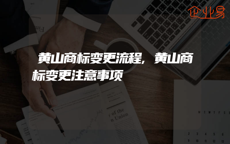 黄山商标变更流程,黄山商标变更注意事项