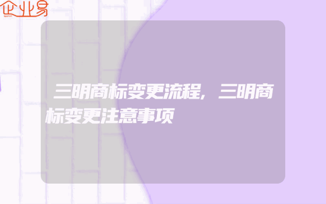 三明商标变更流程,三明商标变更注意事项
