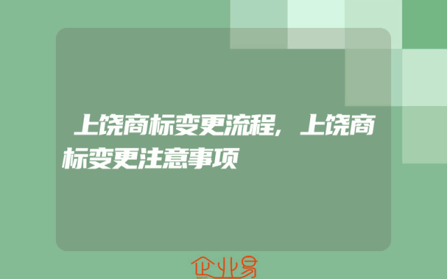上饶商标变更流程,上饶商标变更注意事项