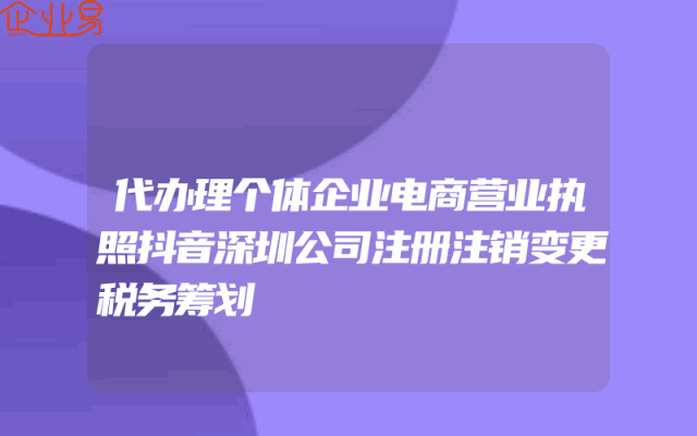 代办理个体企业电商营业执照抖音深圳公司注册注销变更税务筹划