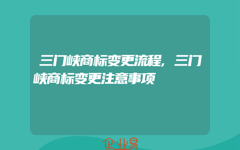 三门峡商标变更流程,三门峡商标变更注意事项