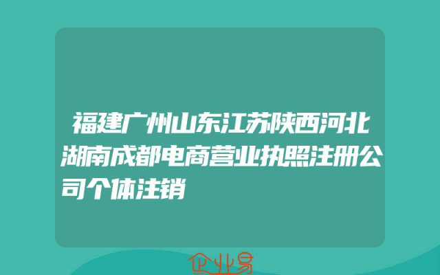 福建广州山东江苏陕西河北湖南成都电商营业执照注册公司个体注销