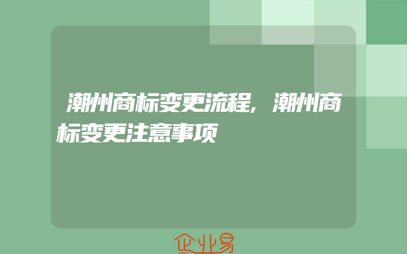 潮州商标变更流程,潮州商标变更注意事项