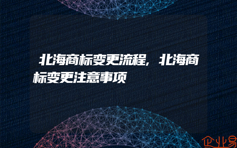 北海商标变更流程,北海商标变更注意事项