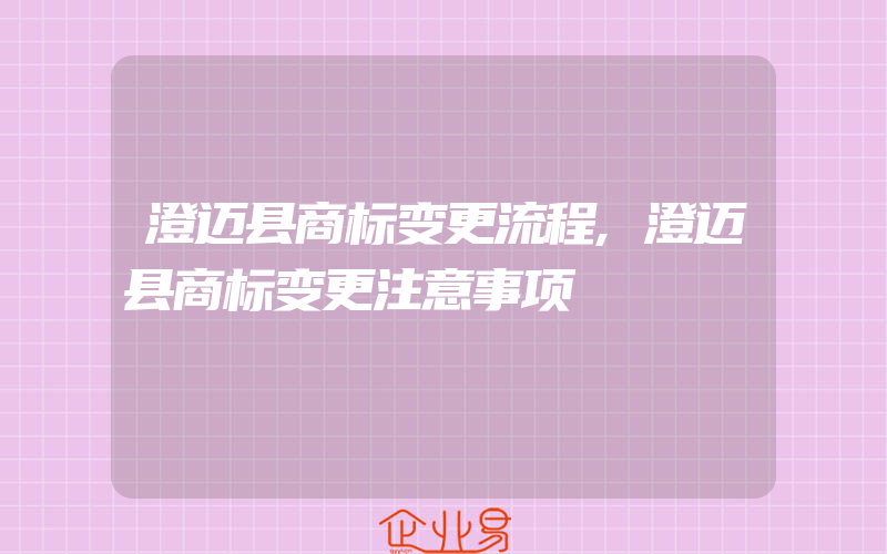 澄迈县商标变更流程,澄迈县商标变更注意事项