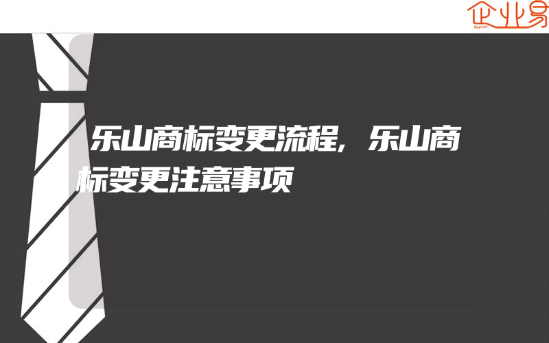 乐山商标变更流程,乐山商标变更注意事项