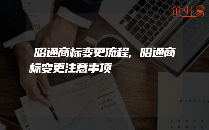 昭通商标变更流程,昭通商标变更注意事项