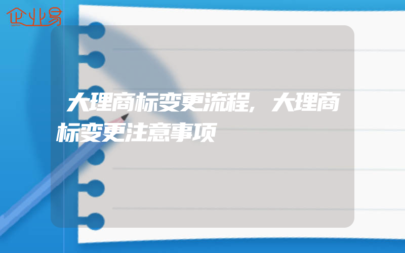 大理商标变更流程,大理商标变更注意事项