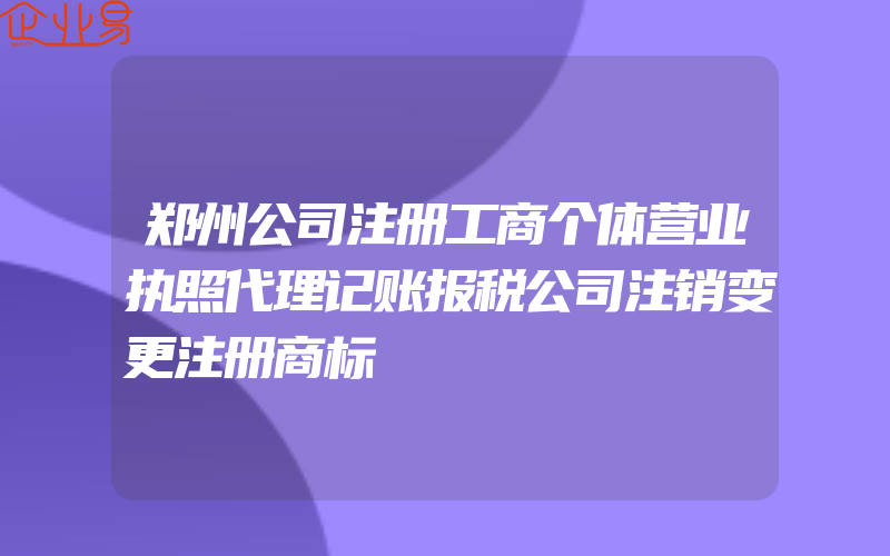 郑州公司注册工商个体营业执照代理记账报税公司注销变更注册商标