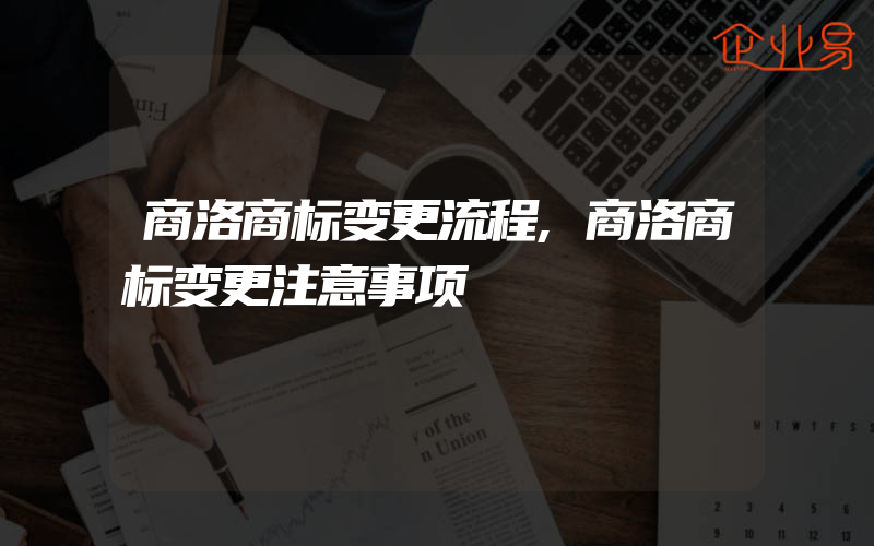 商洛商标变更流程,商洛商标变更注意事项