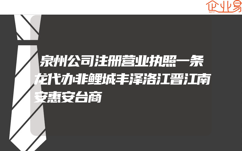 泉州公司注册营业执照一条龙代办非鲤城丰泽洛江晋江南安惠安台商