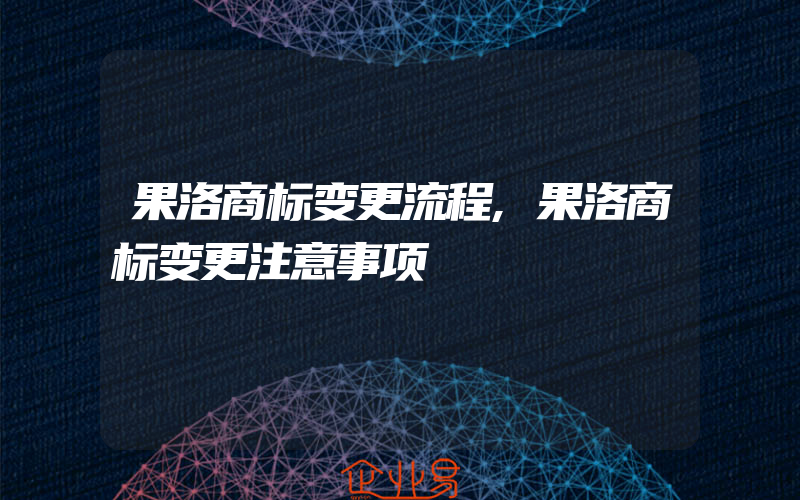 果洛商标变更流程,果洛商标变更注意事项