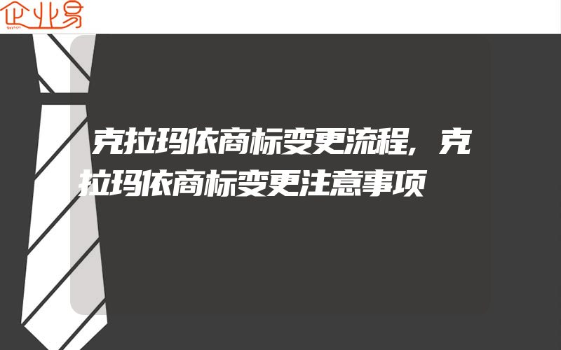 克拉玛依商标变更流程,克拉玛依商标变更注意事项